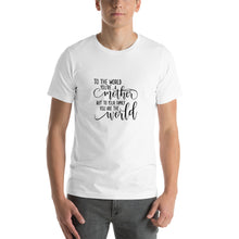 Load image into Gallery viewer, To the world you're a mother but to your family you are the world Unisex T-Shirt