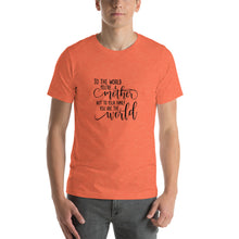 Load image into Gallery viewer, To the world you're a mother but to your family you are the world Unisex T-Shirt